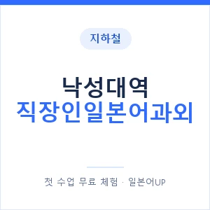 지하철 낙성대역 직장인일본어과외 - 비즈니스 안내 이미지 — 일본어UP 1:1 맞춤 수업, 첫 수업 무료 체험
