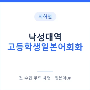 지하철 낙성대역 고등학생일본어회화 - 추천 안내 이미지 — 일본어UP 1:1 맞춤 수업, 첫 수업 무료 체험