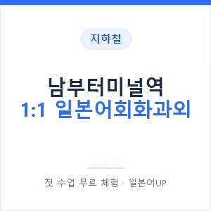 지하철 남부터미널역 1:1 일본어회화과외 - 왕초보부터 안내 이미지 — 일본어UP 1:1 맞춤 수업, 첫 수업 무료 체험