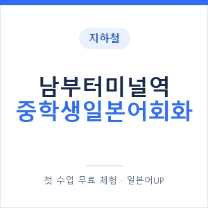 지하철 남부터미널역 중학생일본어회화 - 추천 안내 이미지 — 일본어UP 1:1 맞춤 수업, 첫 수업 무료 체험