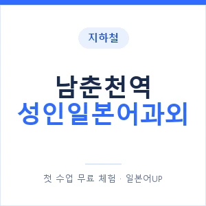 지하철 남춘천역 성인일본어과외 - 일본어회화 추천 안내 이미지 — 일본어UP 1:1 맞춤 수업, 첫 수업 무료 체험