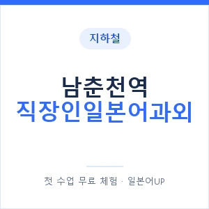 지하철 남춘천역 직장인일본어과외 - 비즈니스 안내 이미지 — 일본어UP 1:1 맞춤 수업, 첫 수업 무료 체험