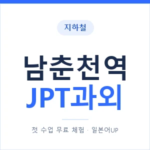 지하철 남춘천역 JPT과외 - 추천 안내 이미지 — 일본어UP 1:1 맞춤 수업, 첫 수업 무료 체험