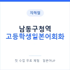 지하철 남동구청역 고등학생일본어회화 - 추천 안내 이미지 — 일본어UP 1:1 맞춤 수업, 첫 수업 무료 체험