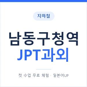 지하철 남동구청역 JPT과외 - 추천 안내 이미지 — 일본어UP 1:1 맞춤 수업, 첫 수업 무료 체험