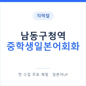 지하철 남동구청역 중학생일본어회화 - 추천 안내 이미지 — 일본어UP 1:1 맞춤 수업, 첫 수업 무료 체험