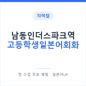 지하철 남동인더스파크역 고등학생일본어회화 - 추천 안내 이미지 — 일본어UP 1:1 맞춤 수업, 첫 수업 무료 체험