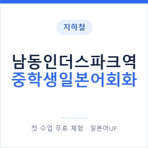 지하철 남동인더스파크역 중학생일본어회화 - 추천 안내 이미지 — 일본어UP 1:1 맞춤 수업, 첫 수업 무료 체험