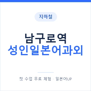 지하철 남구로역 성인일본어과외 - 일본어회화 추천 안내 이미지 — 일본어UP 1:1 맞춤 수업, 첫 수업 무료 체험