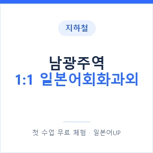 지하철 남광주역 1:1 일본어회화과외 - 왕초보부터 안내 이미지 — 일본어UP 1:1 맞춤 수업, 첫 수업 무료 체험