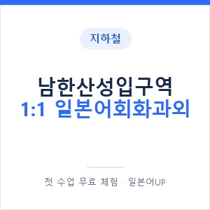 지하철 남한산성입구역 1:1 일본어회화과외 - 왕초보부터 안내 이미지 — 일본어UP 1:1 맞춤 수업, 첫 수업 무료 체험