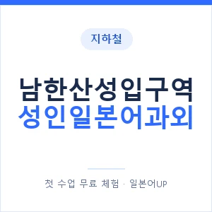지하철 남한산성입구역 성인일본어과외 - 일본어회화 추천 안내 이미지 — 일본어UP 1:1 맞춤 수업, 첫 수업 무료 체험