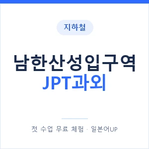 지하철 남한산성입구역 JPT과외 - 추천 안내 이미지 — 일본어UP 1:1 맞춤 수업, 첫 수업 무료 체험