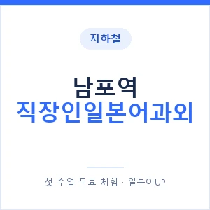 지하철 남포역 직장인일본어과외 - 비즈니스 안내 이미지 — 일본어UP 1:1 맞춤 수업, 첫 수업 무료 체험