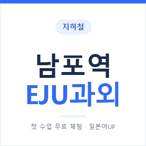 지하철 남포역 EJU과외 - 추천 안내 이미지 — 일본어UP 1:1 맞춤 수업, 첫 수업 무료 체험