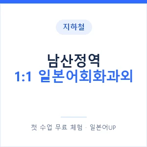 지하철 남산정역 1:1 일본어회화과외 - 왕초보부터 안내 이미지 — 일본어UP 1:1 맞춤 수업, 첫 수업 무료 체험