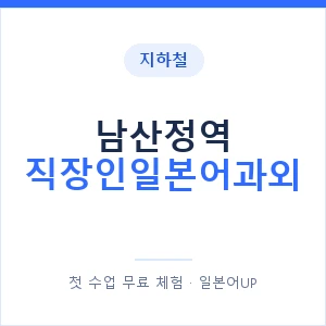 지하철 남산정역 직장인일본어과외 - 비즈니스 안내 이미지 — 일본어UP 1:1 맞춤 수업, 첫 수업 무료 체험