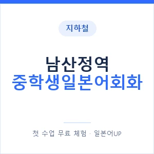지하철 남산정역 중학생일본어회화 - 추천 안내 이미지 — 일본어UP 1:1 맞춤 수업, 첫 수업 무료 체험