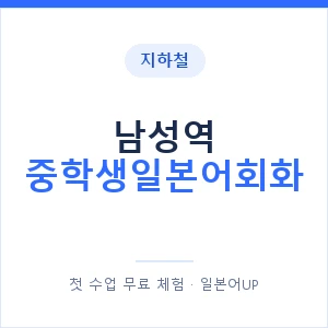 지하철 남성역 중학생일본어회화 - 추천 안내 이미지 — 일본어UP 1:1 맞춤 수업, 첫 수업 무료 체험