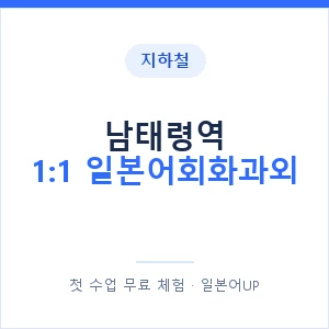 지하철 남태령역 1:1 일본어회화과외 - 왕초보부터 안내 이미지 — 일본어UP 1:1 맞춤 수업, 첫 수업 무료 체험