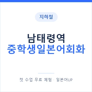 지하철 남태령역 중학생일본어회화 - 추천 안내 이미지 — 일본어UP 1:1 맞춤 수업, 첫 수업 무료 체험