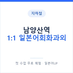 지하철 남양산역 1:1 일본어회화과외 - 왕초보부터 안내 이미지 — 일본어UP 1:1 맞춤 수업, 첫 수업 무료 체험