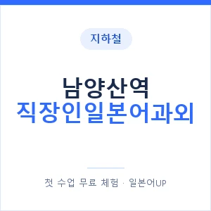 지하철 남양산역 직장인일본어과외 - 비즈니스 안내 이미지 — 일본어UP 1:1 맞춤 수업, 첫 수업 무료 체험