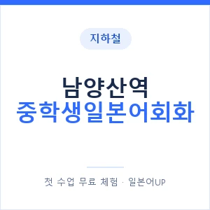 지하철 남양산역 중학생일본어회화 - 추천 안내 이미지 — 일본어UP 1:1 맞춤 수업, 첫 수업 무료 체험
