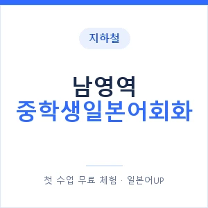 지하철 남영역 중학생일본어회화 - 추천 안내 이미지 — 일본어UP 1:1 맞춤 수업, 첫 수업 무료 체험