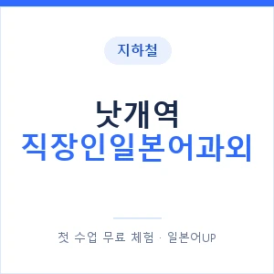 지하철 낫개역 직장인일본어과외 - 비즈니스 안내 이미지 — 일본어UP 1:1 맞춤 수업, 첫 수업 무료 체험