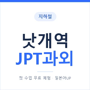 지하철 낫개역 JPT과외 - 추천 안내 이미지 — 일본어UP 1:1 맞춤 수업, 첫 수업 무료 체험