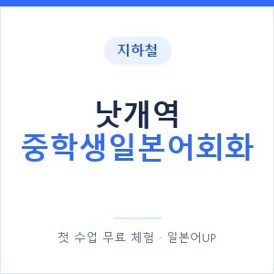 지하철 낫개역 중학생일본어회화 - 추천 안내 이미지 — 일본어UP 1:1 맞춤 수업, 첫 수업 무료 체험