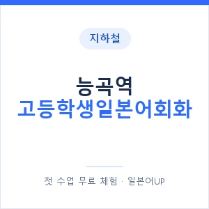 지하철 능곡역 고등학생일본어회화 - 추천 안내 이미지 — 일본어UP 1:1 맞춤 수업, 첫 수업 무료 체험