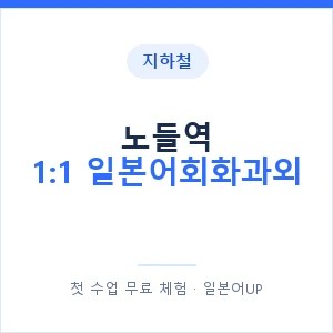 지하철 노들역 1:1 일본어회화과외 - 왕초보부터 안내 이미지 — 일본어UP 1:1 맞춤 수업, 첫 수업 무료 체험
