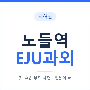 지하철 노들역 EJU과외 - 추천 안내 이미지 — 일본어UP 1:1 맞춤 수업, 첫 수업 무료 체험