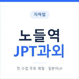 지하철 노들역 JPT과외 - 추천 안내 이미지 — 일본어UP 1:1 맞춤 수업, 첫 수업 무료 체험