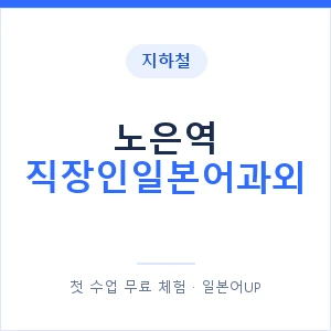 지하철 노은역 직장인일본어과외 - 비즈니스 안내 이미지 — 일본어UP 1:1 맞춤 수업, 첫 수업 무료 체험