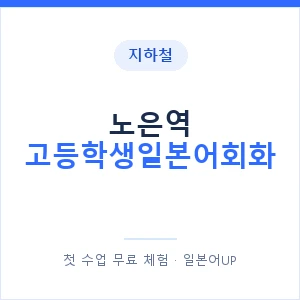 지하철 노은역 고등학생일본어회화 - 추천 안내 이미지 — 일본어UP 1:1 맞춤 수업, 첫 수업 무료 체험