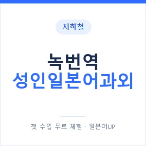 지하철 녹번역 성인일본어과외 - 일본어회화 추천 안내 이미지 — 일본어UP 1:1 맞춤 수업, 첫 수업 무료 체험