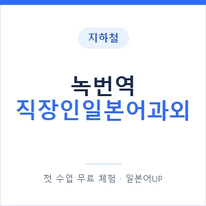 지하철 녹번역 직장인일본어과외 - 비즈니스 안내 이미지 — 일본어UP 1:1 맞춤 수업, 첫 수업 무료 체험