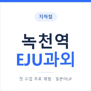 지하철 녹천역 EJU과외 - 추천 안내 이미지 — 일본어UP 1:1 맞춤 수업, 첫 수업 무료 체험