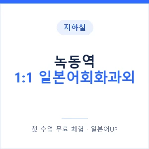 지하철 녹동역 1:1 일본어회화과외 - 왕초보부터 안내 이미지 — 일본어UP 1:1 맞춤 수업, 첫 수업 무료 체험