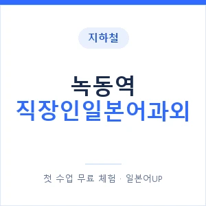 지하철 녹동역 직장인일본어과외 - 비즈니스 안내 이미지 — 일본어UP 1:1 맞춤 수업, 첫 수업 무료 체험