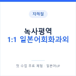 지하철 녹사평역 1:1 일본어회화과외 - 왕초보부터 안내 이미지 — 일본어UP 1:1 맞춤 수업, 첫 수업 무료 체험