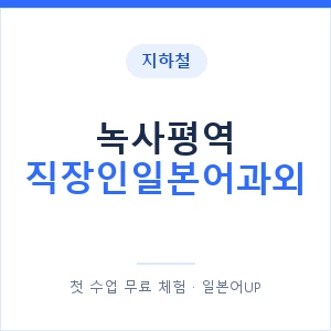 지하철 녹사평역 직장인일본어과외 - 비즈니스 안내 이미지 — 일본어UP 1:1 맞춤 수업, 첫 수업 무료 체험