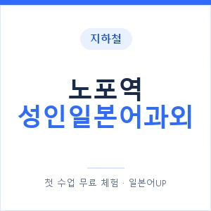 지하철 노포역 성인일본어과외 - 일본어회화 추천 안내 이미지 — 일본어UP 1:1 맞춤 수업, 첫 수업 무료 체험