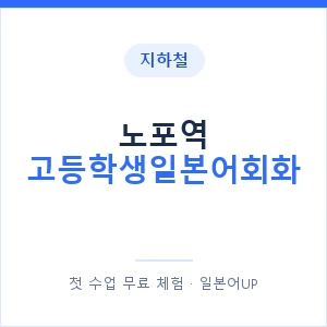 지하철 노포역 고등학생일본어회화 - 추천 안내 이미지 — 일본어UP 1:1 맞춤 수업, 첫 수업 무료 체험