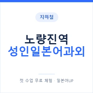 지하철 노량진역 성인일본어과외 - 일본어회화 추천 안내 이미지 — 일본어UP 1:1 맞춤 수업, 첫 수업 무료 체험