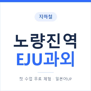 지하철 노량진역 EJU과외 - 추천 안내 이미지 — 일본어UP 1:1 맞춤 수업, 첫 수업 무료 체험