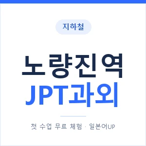 지하철 노량진역 JPT과외 - 추천 안내 이미지 — 일본어UP 1:1 맞춤 수업, 첫 수업 무료 체험